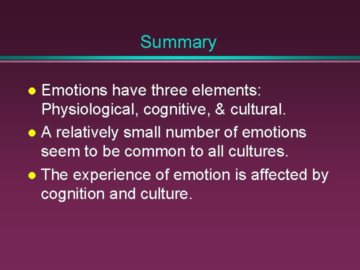 Summary Emotions have three elements: Physiological, cognitive, & cultural. A relatively small number of