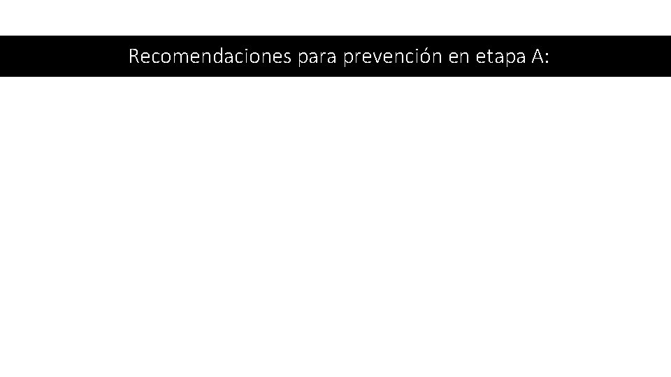 Recomendaciones para prevención en etapa A: 