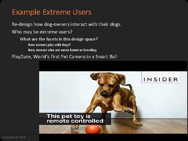 Example Extreme Users Re-design how dog-owners interact with their dogs. Who may be extreme