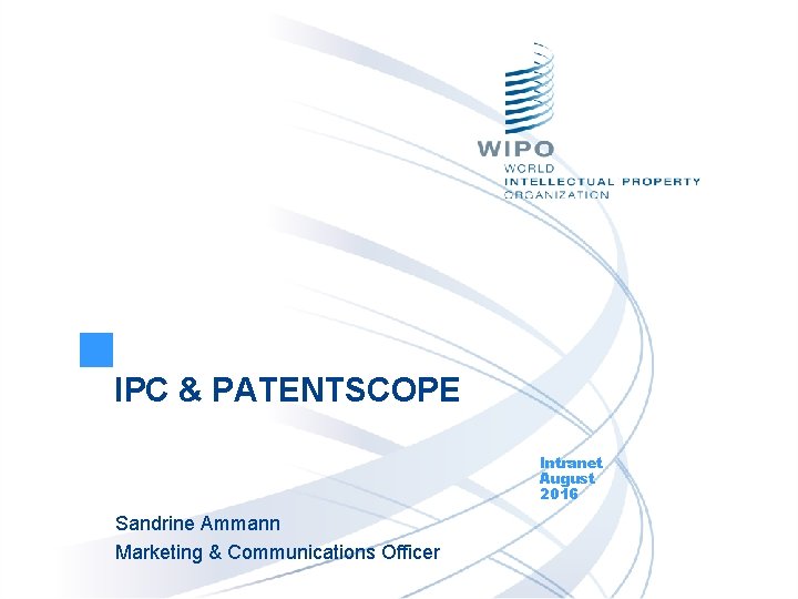 IPC & PATENTSCOPE Intranet August 2016 Sandrine Ammann Marketing & Communications Officer 