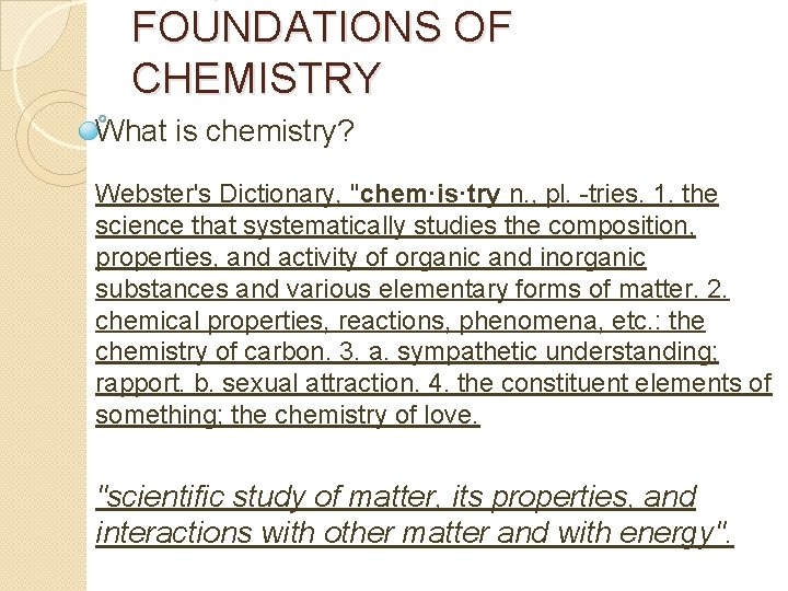 FOUNDATIONS OF CHEMISTRY What is chemistry? Webster's Dictionary, "chem·is·try n. , pl. -tries. 1.