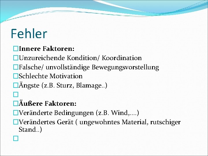 Fehler �Innere Faktoren: �Unzureichende Kondition/ Koordination �Falsche/ unvollständige Bewegungsvorstellung �Schlechte Motivation �Ängste (z. B.