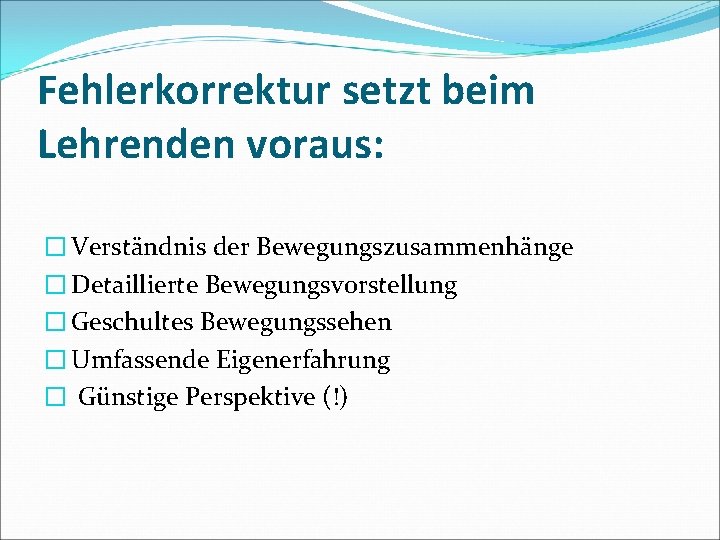 Fehlerkorrektur setzt beim Lehrenden voraus: � Verständnis der Bewegungszusammenhänge � Detaillierte Bewegungsvorstellung � Geschultes