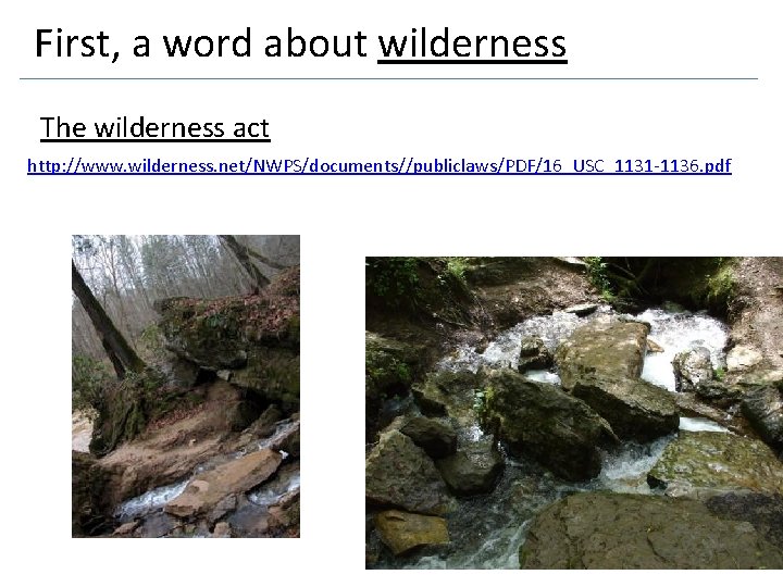 First, a word about wilderness The wilderness act http: //www. wilderness. net/NWPS/documents//publiclaws/PDF/16_USC_1131 -1136. pdf