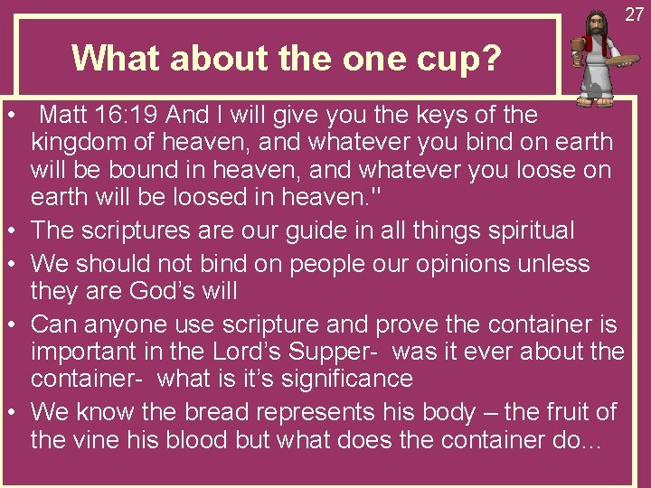 27 What about the one cup? • Matt 16: 19 And I will give