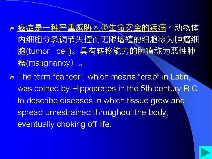 癌症是一种严重威胁人类生命安全的疾病。动物体 内细胞分裂调节失控而无限增殖的细胞称为肿瘤细 胞(tumor cell)。具有转移能力的肿瘤称为恶性肿 瘤(malignancy）。 The term “cancer”, which means “crab” in Latin, was