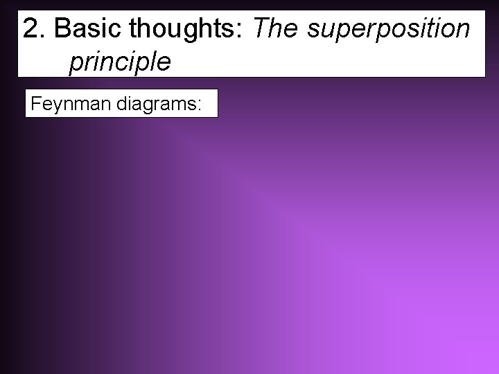 2. Basic thoughts: The superposition principle Feynman diagrams: 