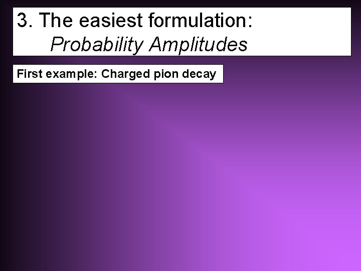 3. The easiest formulation: Probability Amplitudes First example: Charged pion decay 