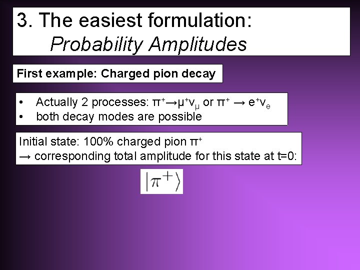 3. The easiest formulation: Probability Amplitudes First example: Charged pion decay • • Actually