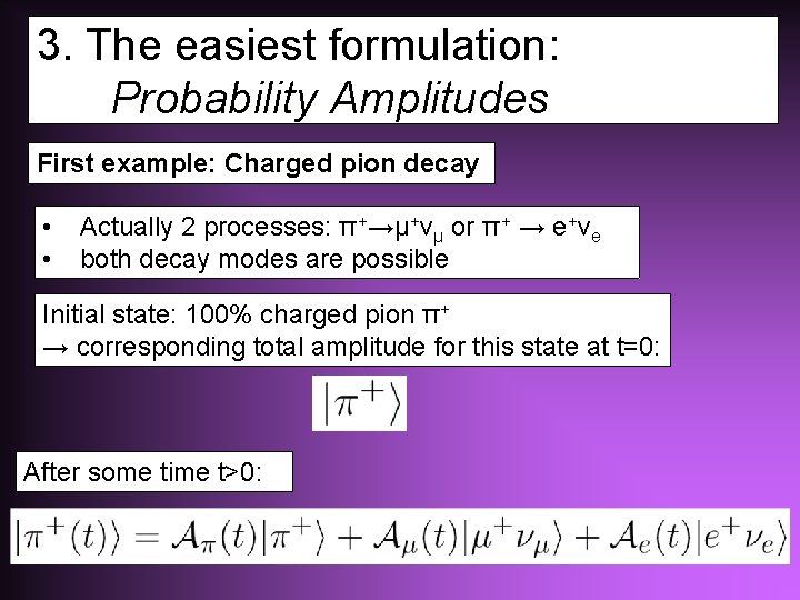 3. The easiest formulation: Probability Amplitudes First example: Charged pion decay • • Actually