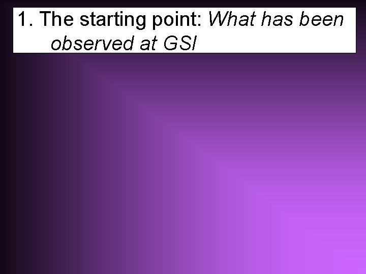 1. The starting point: What has been observed at GSI 