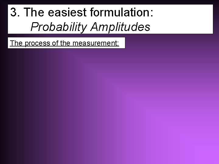 3. The easiest formulation: Probability Amplitudes The process of the measurement: 