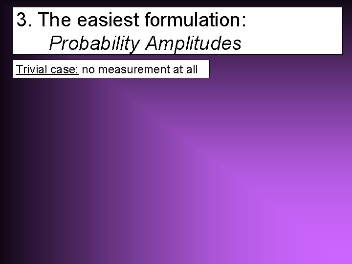 3. The easiest formulation: Probability Amplitudes Trivial case: no measurement at all 