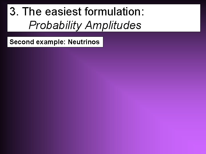 3. The easiest formulation: Probability Amplitudes Second example: Neutrinos 