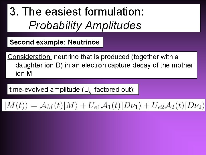 3. The easiest formulation: Probability Amplitudes Second example: Neutrinos Consideration: neutrino that is produced