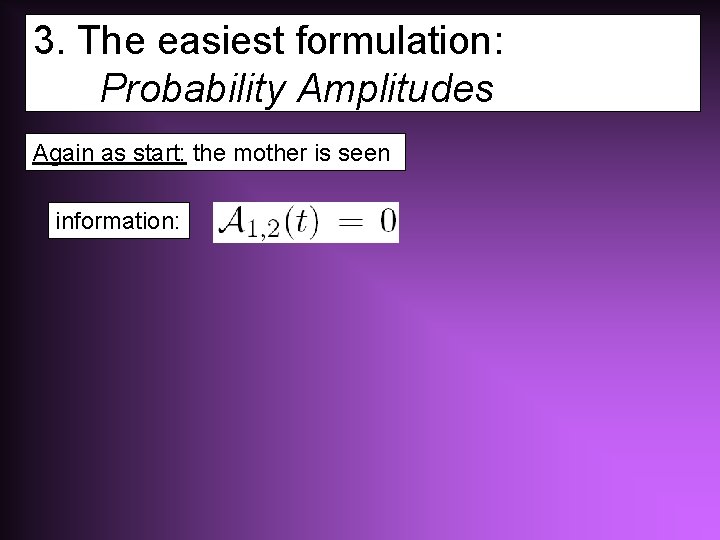 3. The easiest formulation: Probability Amplitudes Again as start: the mother is seen information: