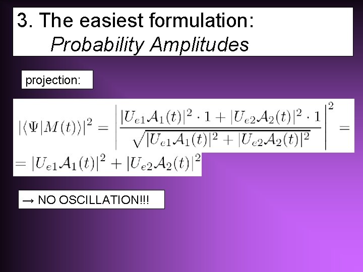 3. The easiest formulation: Probability Amplitudes projection: → NO OSCILLATION!!! 