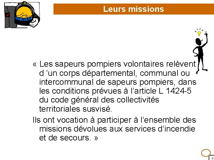 Leurs missions « Les sapeurs pompiers volontaires relèvent d ’un corps départemental, communal ou