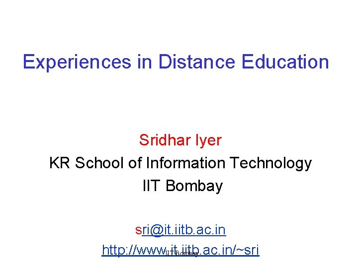 Experiences in Distance Education Sridhar Iyer KR School of Information Technology IIT Bombay sri@it.