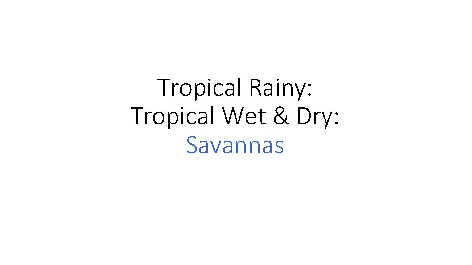 Tropical Rainy: Tropical Wet & Dry: Savannas Tropical Rainy: Tropical Wet & Dry: Savannas