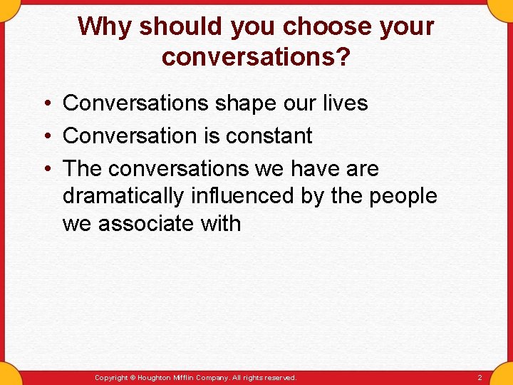 Why should you choose your conversations? • Conversations shape our lives • Conversation is