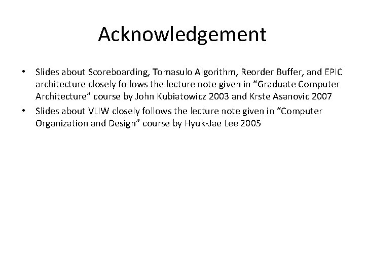 Acknowledgement • Slides about Scoreboarding, Tomasulo Algorithm, Reorder Buffer, and EPIC architecture closely follows