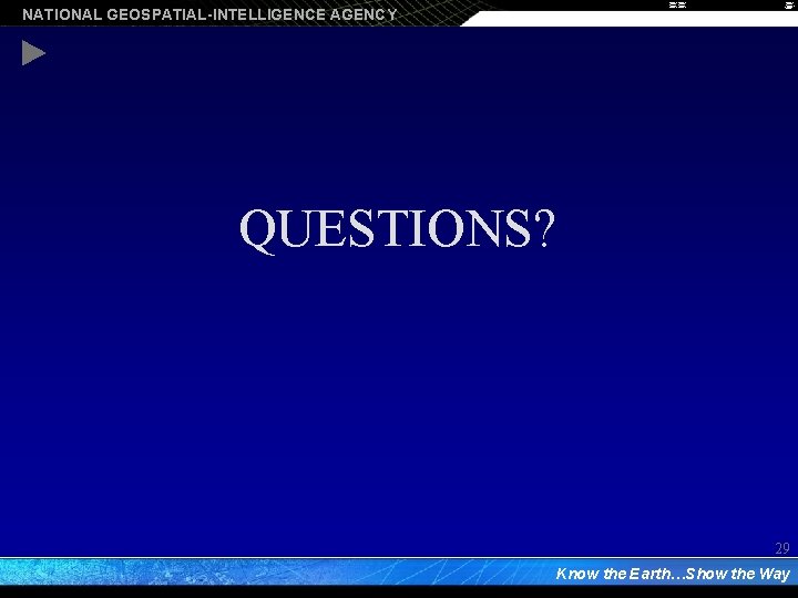 NATIONAL GEOSPATIAL-INTELLIGENCE AGENCY QUESTIONS? 29 Know the Earth…Show the Way 
