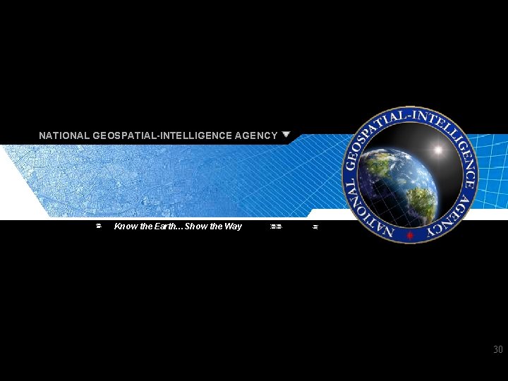 NATIONAL GEOSPATIAL-INTELLIGENCE AGENCY Know the Earth…Show the Way 30 Know the Earth…Show the Way