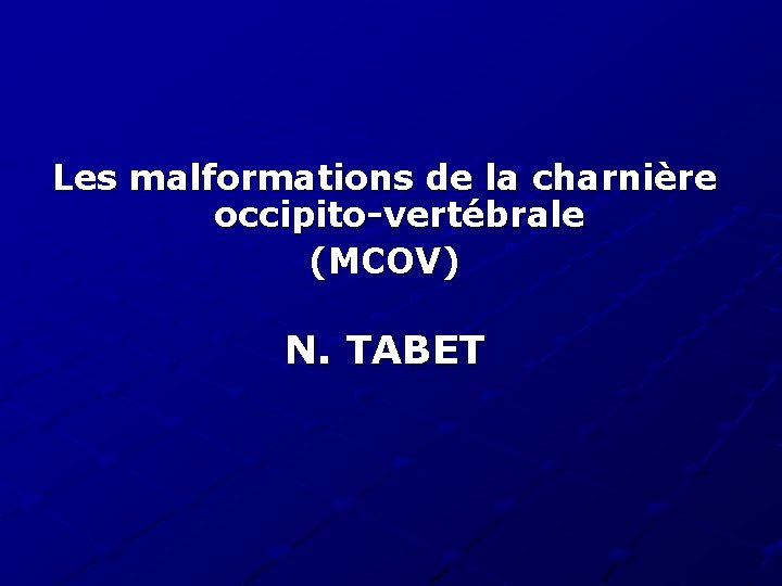 Les malformations de la charnière occipito-vertébrale (MCOV) N. TABET 