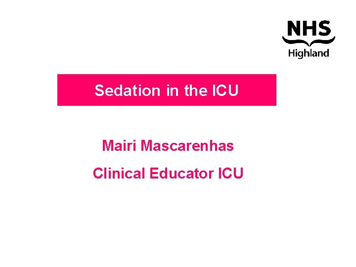 Sedation in the ICU Mairi Mascarenhas Clinical Educator ICU 