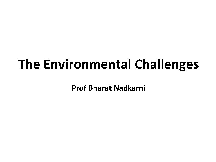 The Environmental Challenges Prof Bharat Nadkarni 