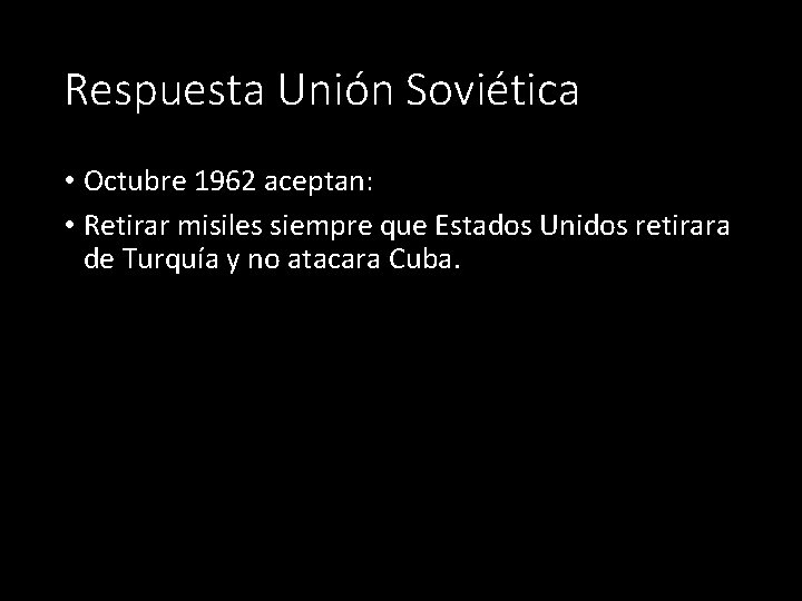 Respuesta Unión Soviética • Octubre 1962 aceptan: • Retirar misiles siempre que Estados Unidos