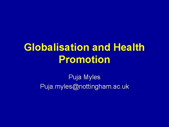 Globalisation and Health Promotion Puja Myles Puja. myles@nottingham. ac. uk 