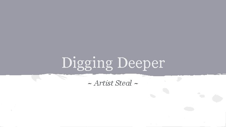 Digging Deeper ~ Artist Steal ~ 