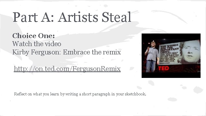 Part A: Artists Steal Choice One: Watch the video Kirby Ferguson: Embrace the remix