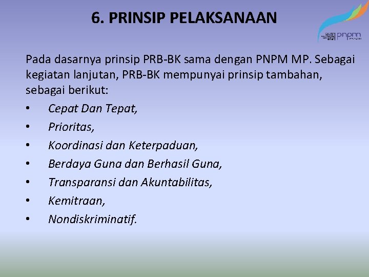 6. PRINSIP PELAKSANAAN Pada dasarnya prinsip PRB-BK sama dengan PNPM MP. Sebagai kegiatan lanjutan,