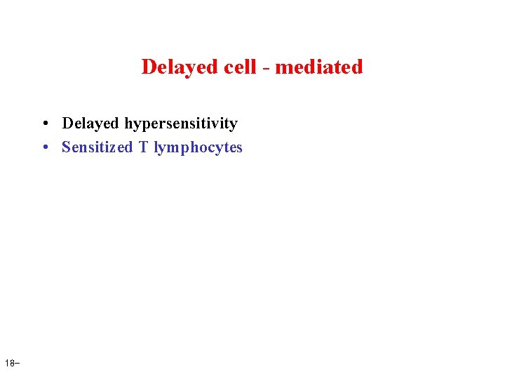 Delayed cell - mediated • Delayed hypersensitivity • Sensitized T lymphocytes 18 - 