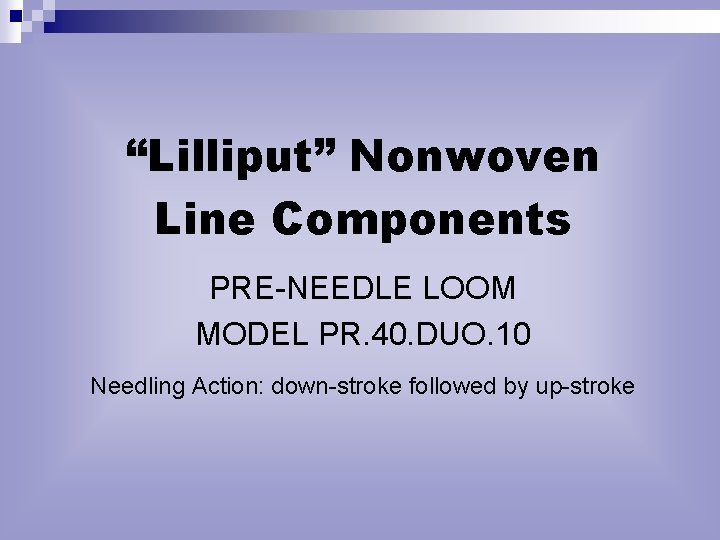 “Lilliput” Nonwoven Line Components PRE-NEEDLE LOOM MODEL PR. 40. DUO. 10 Needling Action: down-stroke