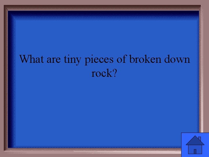 What are tiny pieces of broken down rock? 