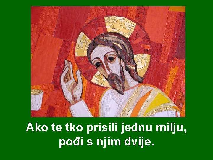 Ako te tko prisili jednu milju, pođi s njim dvije. Ako te tko prisili jednu milju, pođi s njim dvije.