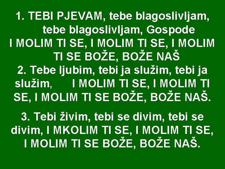 1. TEBI PJEVAM, tebe blagoslivljam, Gospode I MOLIM TI SE, I MOLIM TI SE 1. TEBI PJEVAM, tebe blagoslivljam, Gospode I MOLIM TI SE, I MOLIM TI SE