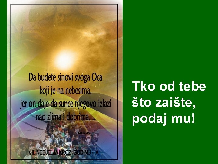 Tko od tebe što zaište, podaj mu! Tko od tebe što zaište, podaj mu!