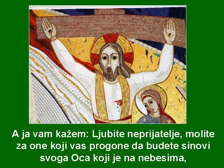 A ja vam kažem: Ljubite neprijatelje, molite za one koji vas progone da budete A ja vam kažem: Ljubite neprijatelje, molite za one koji vas progone da budete