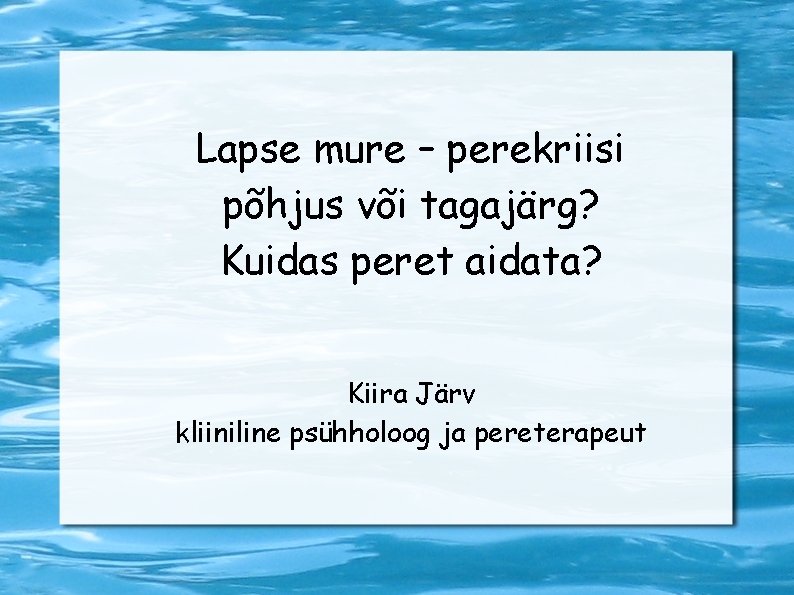 Lapse mure – perekriisi põhjus või tagajärg? Kuidas peret aidata? Kiira Järv kliiniline psühholoog