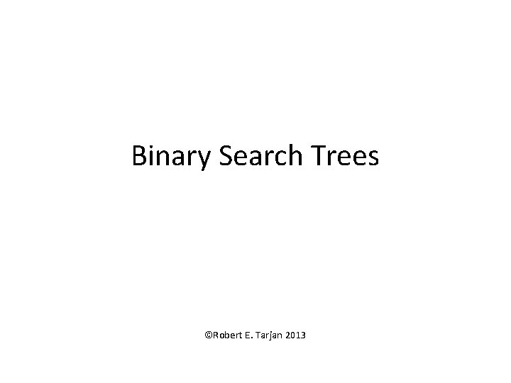 Binary Search Trees ©Robert E. Tarjan 2013 