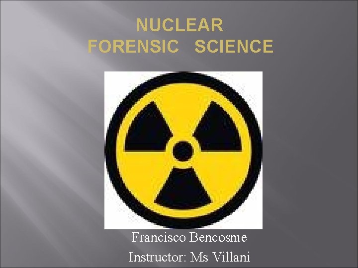 NUCLEAR FORENSIC SCIENCE Francisco Bencosme Instructor: Ms Villani 
