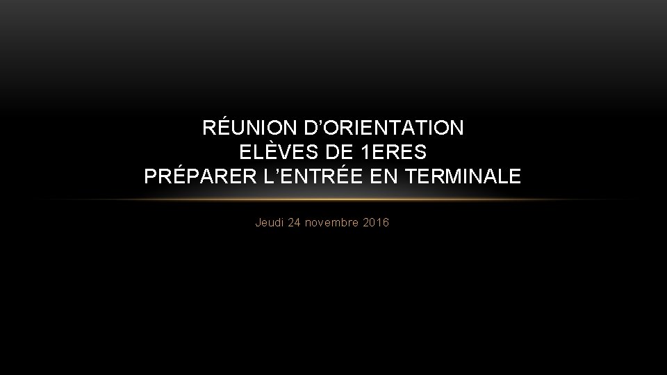 RÉUNION D’ORIENTATION ELÈVES DE 1 ERES PRÉPARER L’ENTRÉE EN TERMINALE Jeudi 24 novembre 2016