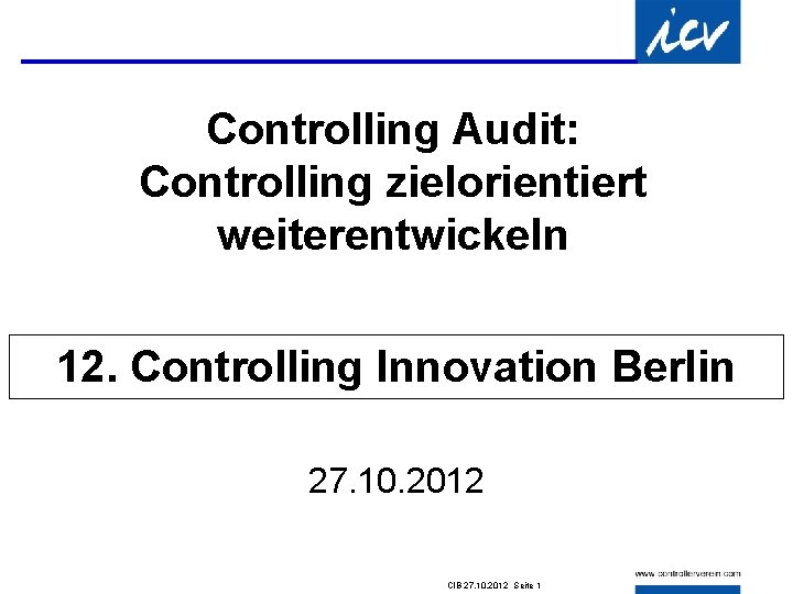 Controlling Audit: Controlling zielorientiert weiterentwickeln 12. Controlling Innovation Berlin 27. 10. 2012 CIB 27.