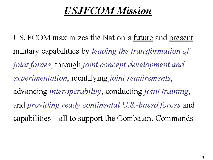 USJFCOM Mission USJFCOM maximizes the Nation’s future and present military capabilities by leading the