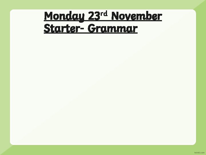 Monday 23 rd November Starter- Grammar 